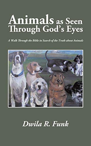 Animals As Seen Through God’S Eyes: A Walk Through the Bible in Search of the Truth about Animals
