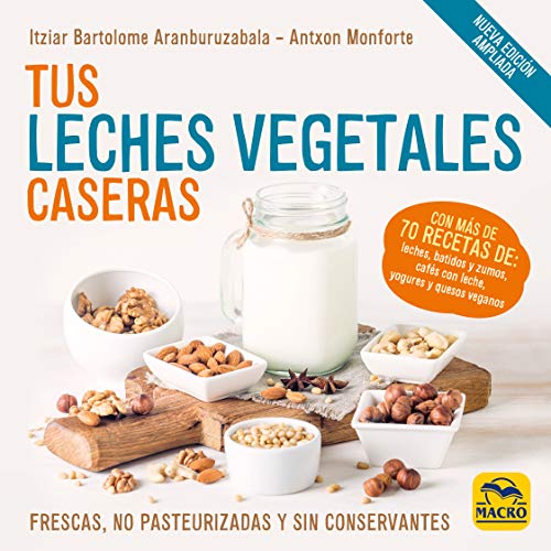 Tus Leches Vegetales Caseras (Nueva Edición): Frescas, no pasteurizadas y sin conservantes: 11 (Cocinar Naturalmente)